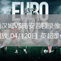 英超第33輪西漢姆聯(lián)1-1南安普頓