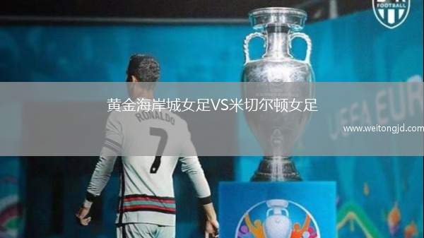 黃金海岸城女足VS米切爾頓女足