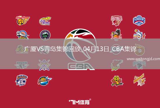 04月13日CBA季后賽1/4決賽G1 廣廈 - 青島 精彩鏡頭