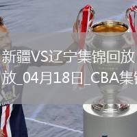 04月18日CBA季后賽 新疆-遼寧 精彩鏡頭
