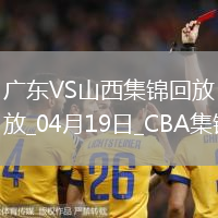 04月19日CBA季后賽1/4決賽G3 廣東 - 山西 精彩鏡頭