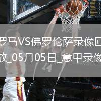 05月05日意甲第35輪羅馬vs佛羅倫薩全場錄像