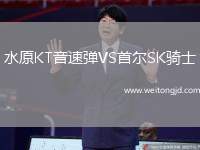 水原KT音速彈VS首爾SK騎士