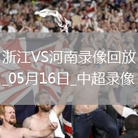 05月16日中超第13輪浙江vs河南全場錄像