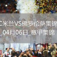04月06日意甲第31輪AC米蘭vs佛羅倫薩進(jìn)球視頻