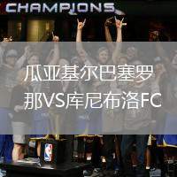 瓜亞基爾巴塞羅那VS庫尼布洛FC