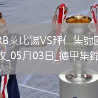 05月03日德甲第32輪RB萊比錫vs拜仁慕尼黑進球視頻
