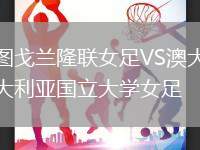 圖戈蘭隆聯(lián)女足VS澳大利亞國(guó)立大學(xué)女足