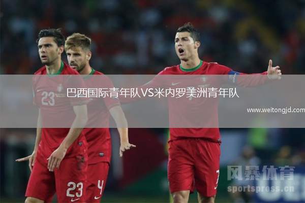 巴西國(guó)際青年隊(duì)VS米內(nèi)羅美洲青年隊(duì)