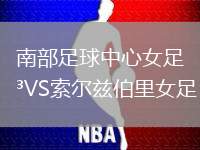 南部足球中心女足VS索爾茲伯里女足