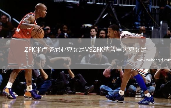 ZFK米盧塔尼亞克女足VSZFK納普里達克女足