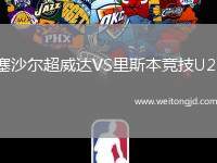 塞沙爾超威達(dá)VS里斯本競(jìng)技U23