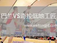 巴蘭VS奇拉低地工匠