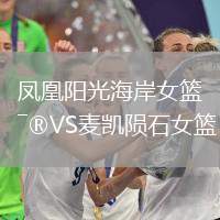 鳳凰陽(yáng)光海岸女籃VS麥凱隕石女籃