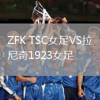 ZFK TSC女足VS拉尼奇1923女足