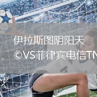 伊拉斯圖陰陽天VS菲律賓電信TNT