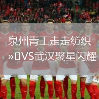 泉州青工走走紡織VS武漢聚星閃耀