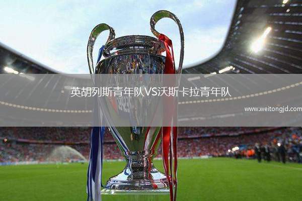 英胡列斯青年隊VS沃斯卡拉青年隊