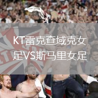 KT雷克查域克女足VS斯馬里女足