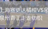 上海賽更達(dá)橘橙VS泉州青工走走紡織