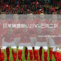 貝萊嫩塞斯U23VS巴克二隊