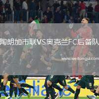 陶朗加市聯(lián)VS奧克蘭FC后備隊