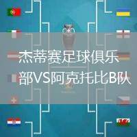 杰蒂賽足球俱樂部VS阿克托比B隊