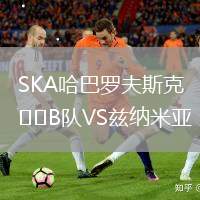 SKA哈巴羅夫斯克B隊(duì)VS茲納米亞