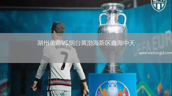 湖州美奇VS煙臺(tái)黃渤海新區(qū)鑫海中天