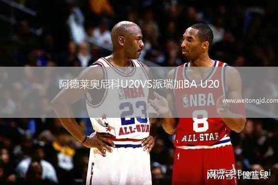 阿德萊奧尼科U20VS派瑞加BA U20