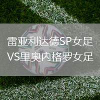 雷亞利達(dá)德SP女足VS里奧內(nèi)格羅女足