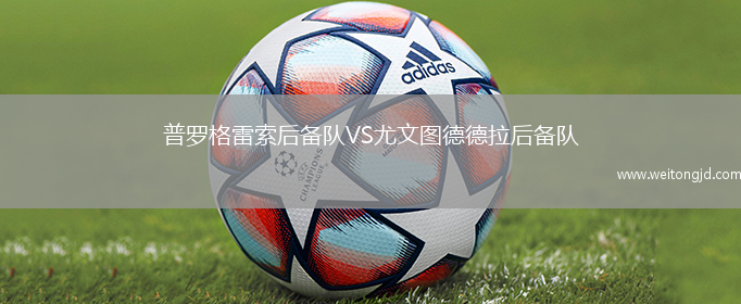 普羅格雷索后備隊VS尤文圖德德拉后備隊