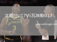 北西蘭U17VS瓦埃勒U17