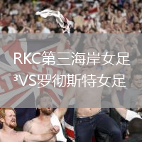 RKC第三海岸女足VS羅徹斯特女足