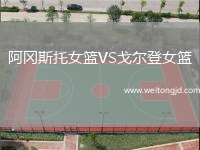 阿岡斯托女籃VS戈?duì)柕桥@