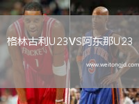 格林古利U23VS阿東那U23