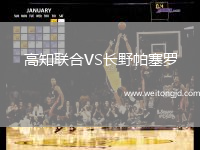 高知聯(lián)合VS長野帕塞羅