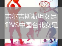 吉爾吉斯斯坦女足VS中國臺北女足