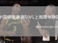 中國香港邀請隊VS上海青年聯隊