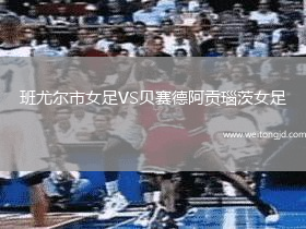 班尤爾市女足VS貝賽德阿貢瑙茨女足